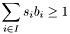 $\displaystyle \sum\limits_{i\in I}s_ib_i\geq 1$